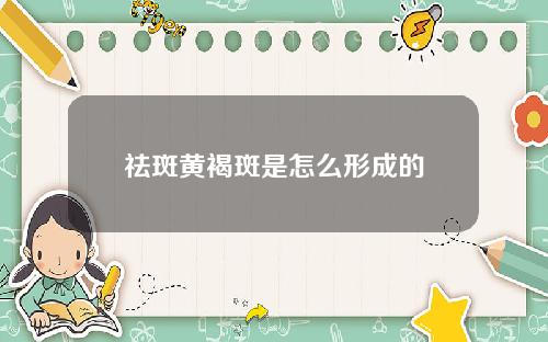 祛斑黄褐斑是怎么形成的