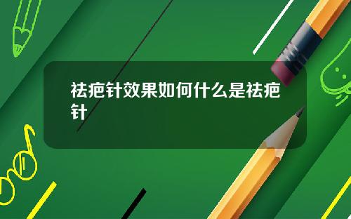 祛疤针效果如何什么是祛疤针