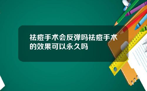 祛痘手术会反弹吗祛痘手术的效果可以永久吗
