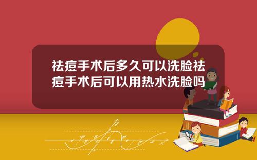 祛痘手术后多久可以洗脸祛痘手术后可以用热水洗脸吗