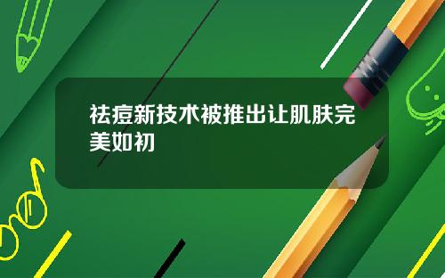 祛痘新技术被推出让肌肤完美如初