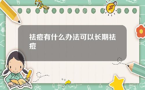 祛痘有什么办法可以长期祛痘