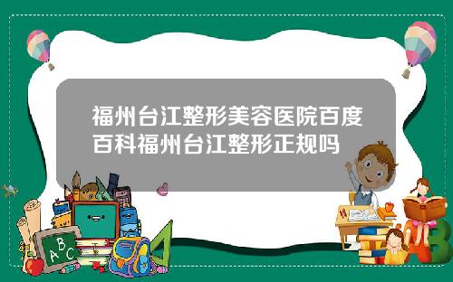 福州台江整形美容医院百度百科福州台江整形正规吗
