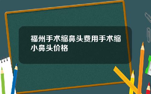 福州手术缩鼻头费用手术缩小鼻头价格