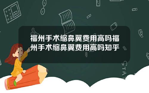 福州手术缩鼻翼费用高吗福州手术缩鼻翼费用高吗知乎