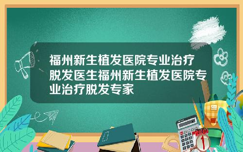 福州新生植发医院专业治疗脱发医生福州新生植发医院专业治疗脱发专家
