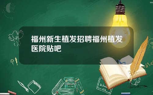 福州新生植发招聘福州植发医院贴吧
