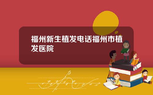 福州新生植发电话福州市植发医院