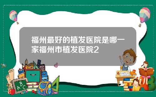 福州最好的植发医院是哪一家福州市植发医院2