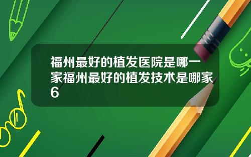 福州最好的植发医院是哪一家福州最好的植发技术是哪家6