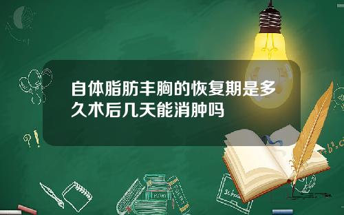 自体脂肪丰胸的恢复期是多久术后几天能消肿吗
