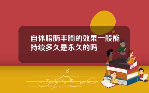 自体脂肪丰胸的效果一般能持续多久是永久的吗