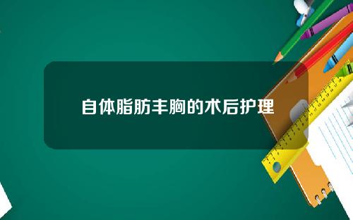 自体脂肪丰胸的术后护理
