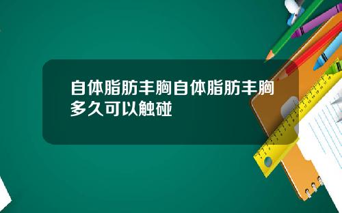 自体脂肪丰胸自体脂肪丰胸多久可以触碰