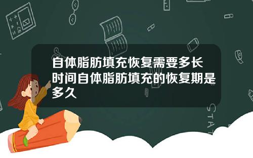 自体脂肪填充恢复需要多长时间自体脂肪填充的恢复期是多久