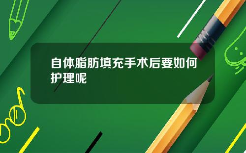自体脂肪填充手术后要如何护理呢