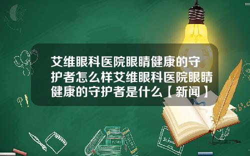 艾维眼科医院眼睛健康的守护者怎么样艾维眼科医院眼睛健康的守护者是什么【新闻】