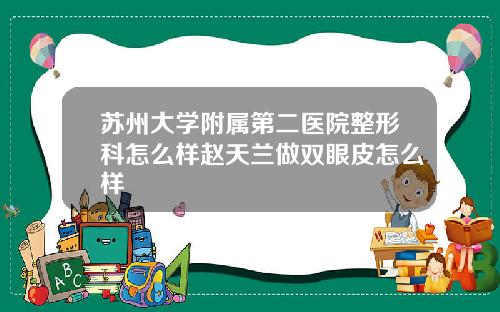 苏州大学附属第二医院整形科怎么样赵天兰做双眼皮怎么样