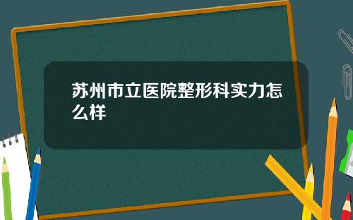 苏州市立医院整形科实力怎么样
