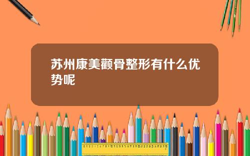 苏州康美颧骨整形有什么优势呢