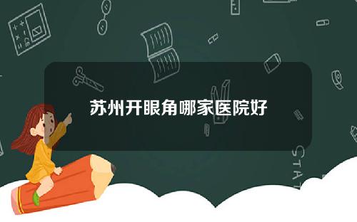 苏州开眼角哪家医院好