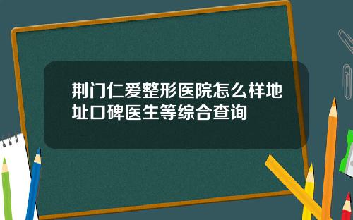 荆门仁爱整形医院怎么样地址口碑医生等综合查询