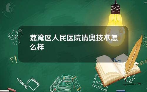 荔湾区人民医院清奥技术怎么样