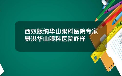 西双版纳华山眼科医院专家景洪华山眼科医院咋样
