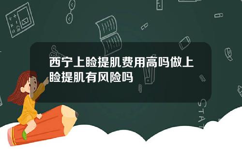 西宁上睑提肌费用高吗做上睑提肌有风险吗