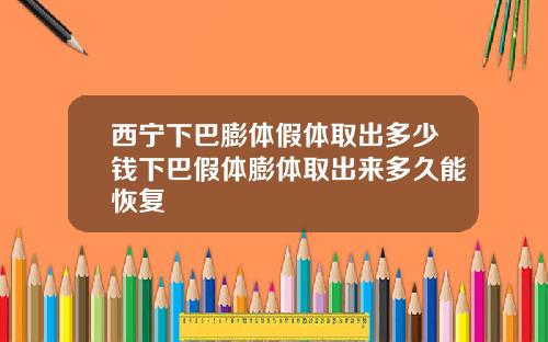 西宁下巴膨体假体取出多少钱下巴假体膨体取出来多久能恢复