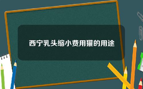 西宁乳头缩小费用獾的用途
