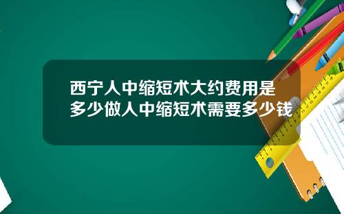 西宁人中缩短术大约费用是多少做人中缩短术需要多少钱