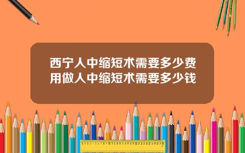 西宁人中缩短术需要多少费用做人中缩短术需要多少钱