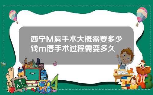 西宁M唇手术大概需要多少钱m唇手术过程需要多久
