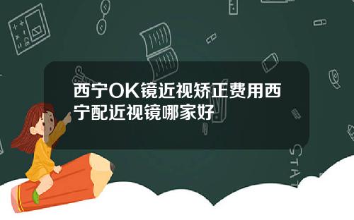 西宁OK镜近视矫正费用西宁配近视镜哪家好