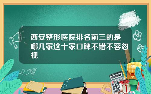 西安整形医院排名前三的是哪几家这十家口碑不错不容忽视