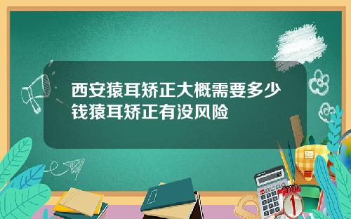 西安猿耳矫正大概需要多少钱猿耳矫正有没风险