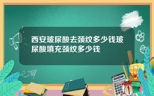 西安玻尿酸去颈纹多少钱玻尿酸填充颈纹多少钱
