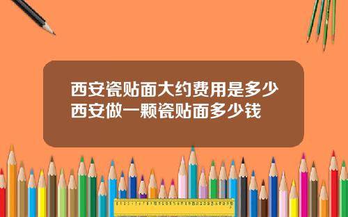 西安瓷贴面大约费用是多少西安做一颗瓷贴面多少钱