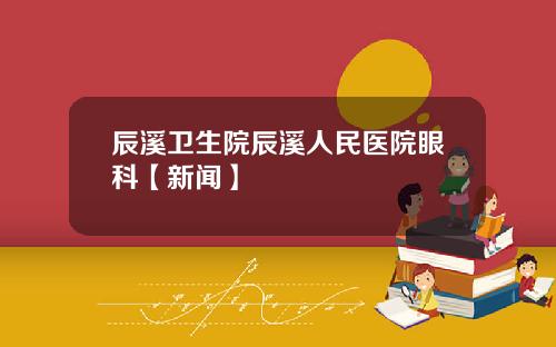 辰溪卫生院辰溪人民医院眼科【新闻】