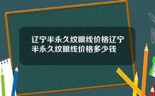 辽宁半永久纹眼线价格辽宁半永久纹眼线价格多少钱