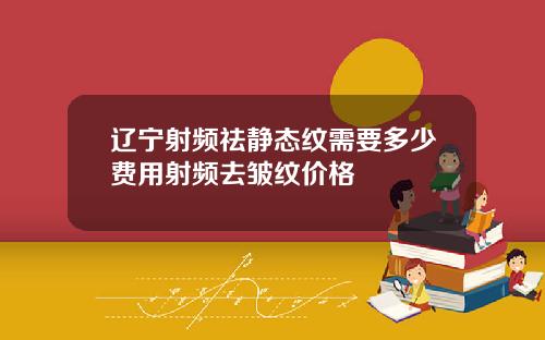辽宁射频祛静态纹需要多少费用射频去皱纹价格