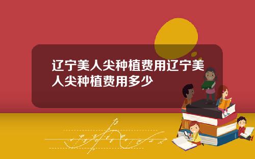 辽宁美人尖种植费用辽宁美人尖种植费用多少