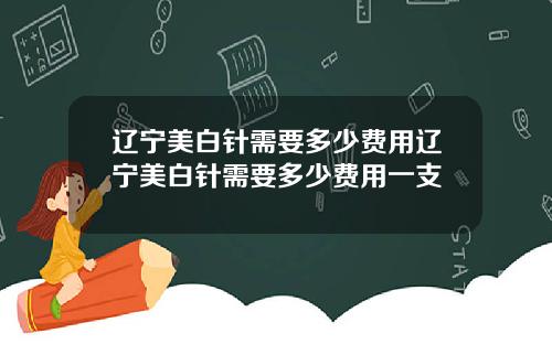 辽宁美白针需要多少费用辽宁美白针需要多少费用一支