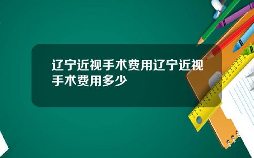 辽宁近视手术费用辽宁近视手术费用多少