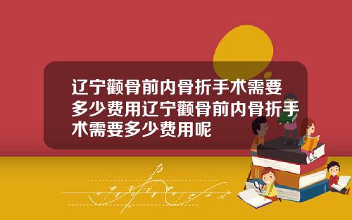 辽宁颧骨前内骨折手术需要多少费用辽宁颧骨前内骨折手术需要多少费用呢