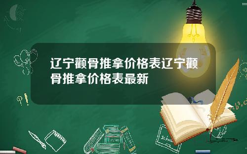 辽宁颧骨推拿价格表辽宁颧骨推拿价格表最新