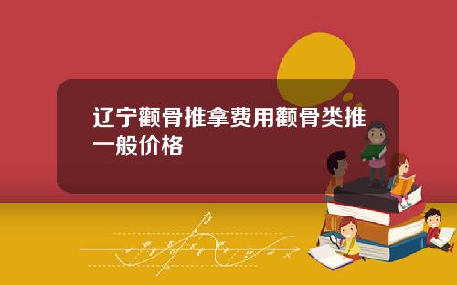 辽宁颧骨推拿费用颧骨类推一般价格