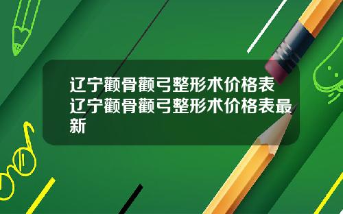 辽宁颧骨颧弓整形术价格表辽宁颧骨颧弓整形术价格表最新