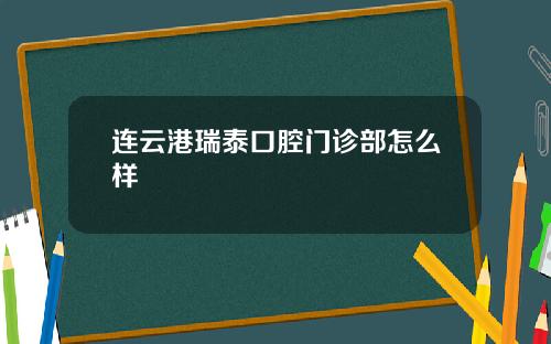 连云港瑞泰口腔门诊部怎么样